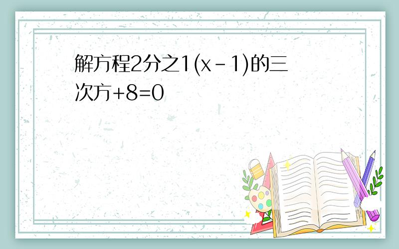 解方程2分之1(x-1)的三次方+8=0