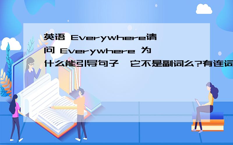 英语 Everywhere请问 Everywhere 为什么能引导句子,它不是副词么?有连词词性么?