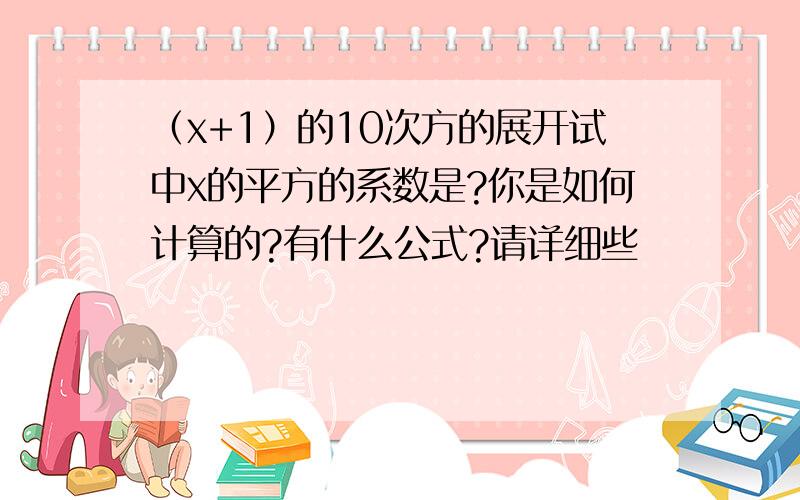 （x+1）的10次方的展开试中x的平方的系数是?你是如何计算的?有什么公式?请详细些