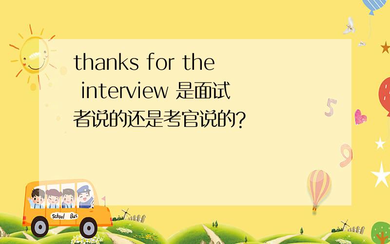 thanks for the interview 是面试者说的还是考官说的?