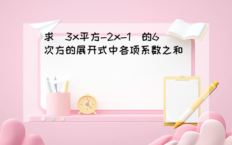 求（3x平方-2x-1)的6次方的展开式中各项系数之和