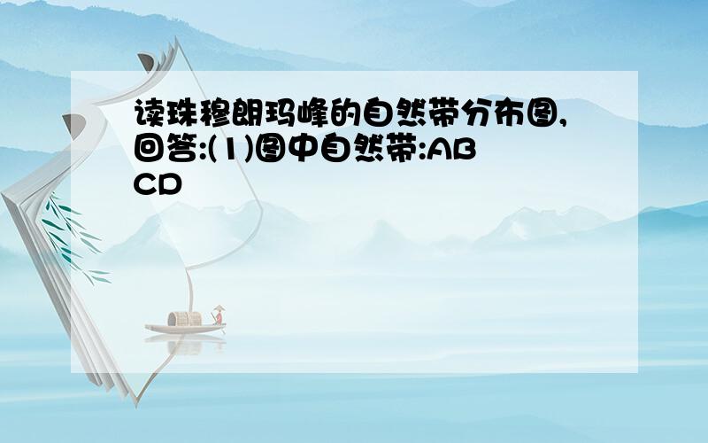 读珠穆朗玛峰的自然带分布图,回答:(1)图中自然带:ABCD