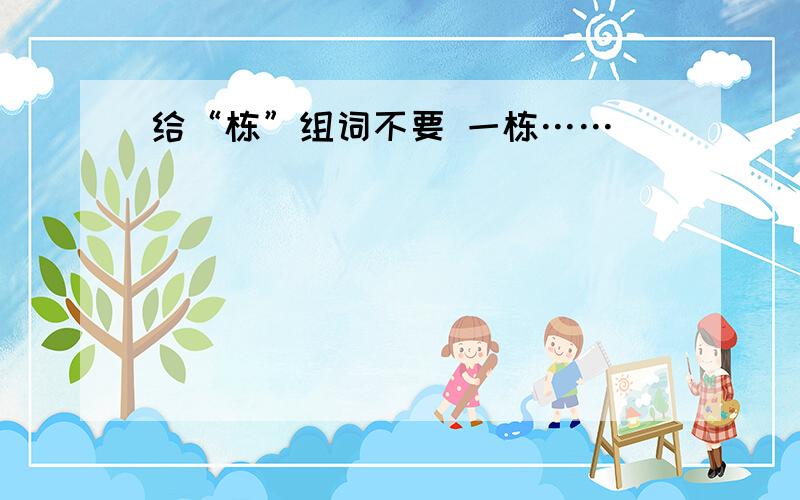 给“栋”组词不要 一栋……