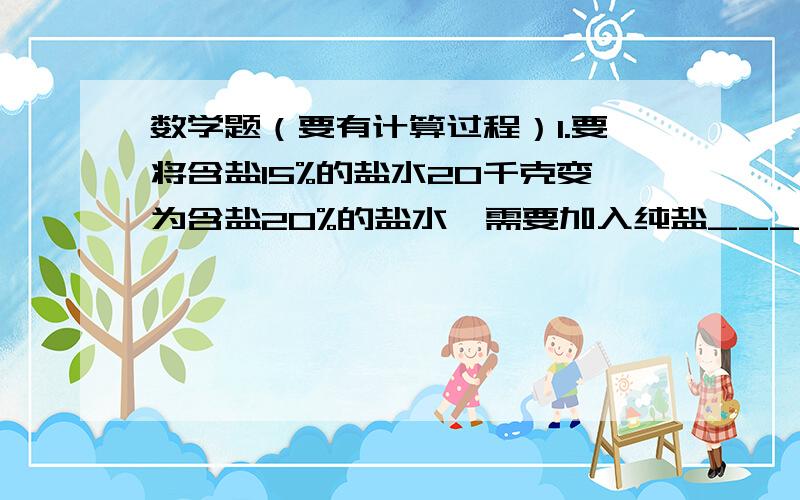 数学题（要有计算过程）1.要将含盐15%的盐水20千克变为含盐20%的盐水,需要加入纯盐_______千克.2.当a=______时,关于x的方程x+1分之a+1=x+1分之2无解.