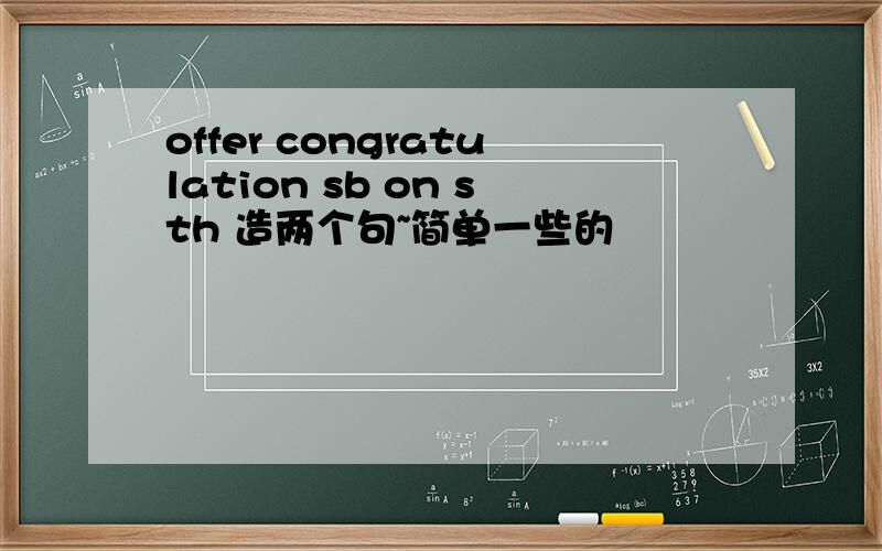 offer congratulation sb on sth 造两个句~简单一些的