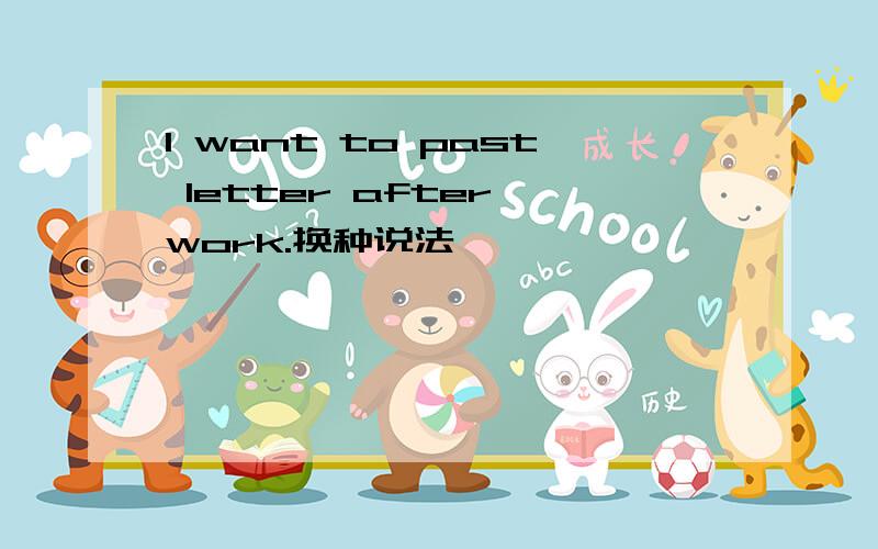 l want to past letter after work.换种说法