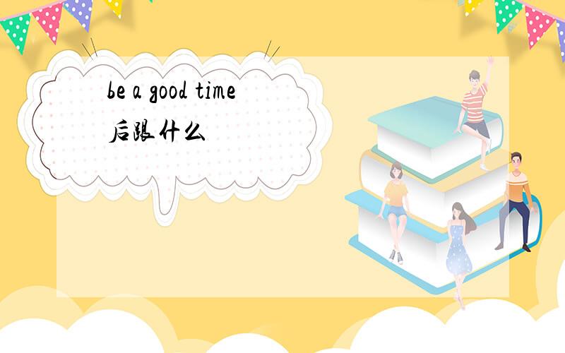 be a good time后跟什么