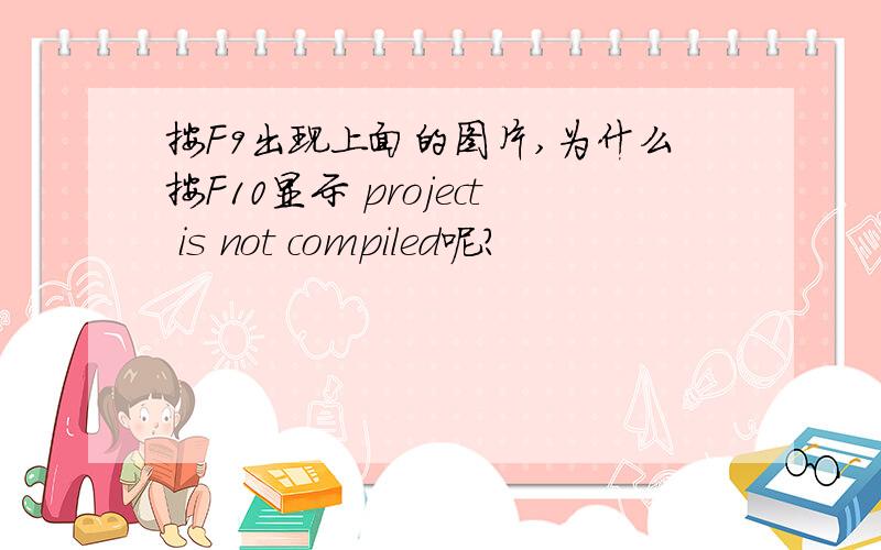 按F9出现上面的图片,为什么按F10显示 project is not compiled呢?