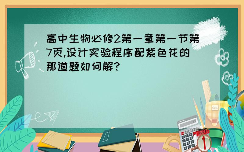 高中生物必修2第一章第一节第7页,设计实验程序配紫色花的那道题如何解?