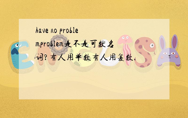 have no problemproblem是不是可数名词?有人用单数有人用复数.