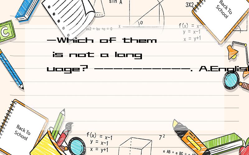 -Which of them is not a language? ----------. A.English B.Chinese C.Japan D.French—Which of them is not a language?—-------------. A.English B.Chinese C.Japan D.French