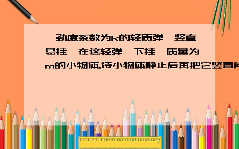 一劲度系数为k的轻质弹簧竖直悬挂,在这轻弹簧下挂一质量为m的小物体.待小物体静止后再把它竖直向下拉一段距离,然后由静止释放,让其自由振动.试证明：该小物体的振动是简谐运动