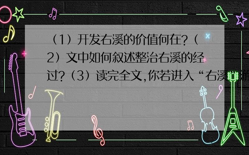 （1）开发右溪的价值何在?（2）文中如何叙述整治右溪的经过?（3）读完全文,你若进入“右溪”游览会有怎样的感受?