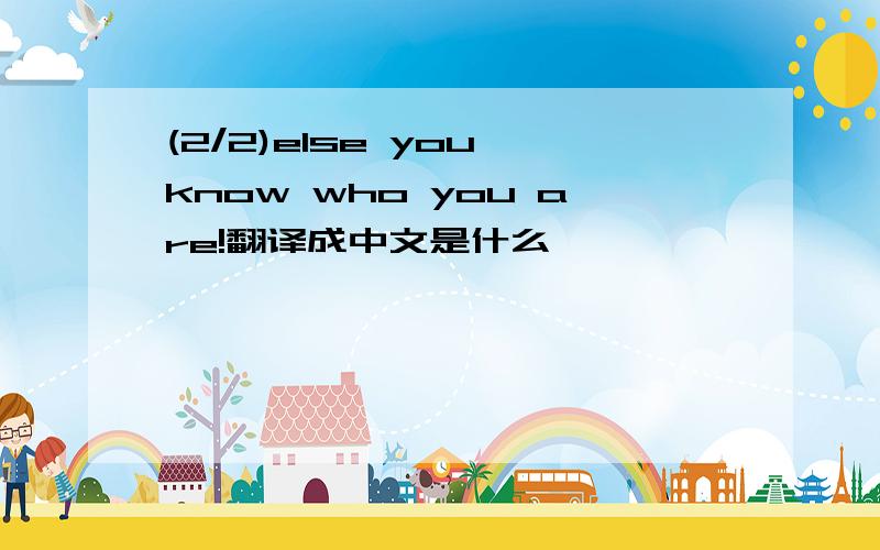 (2/2)else you know who you are!翻译成中文是什么