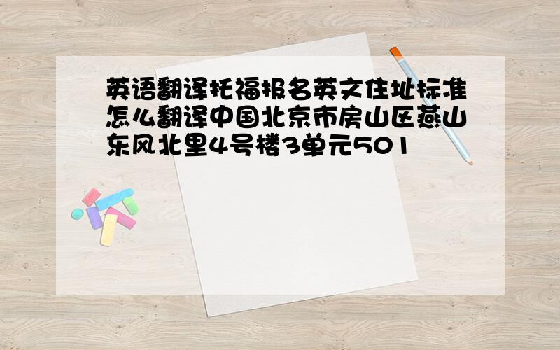 英语翻译托福报名英文住址标准怎么翻译中国北京市房山区燕山东风北里4号楼3单元501