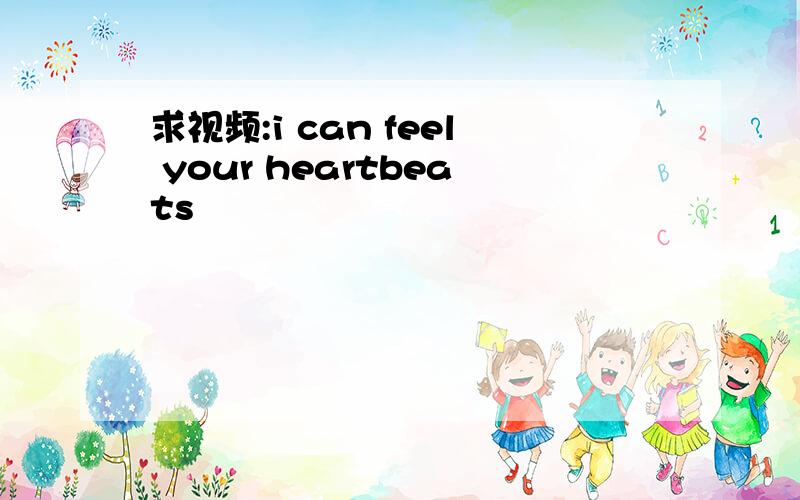 求视频:i can feel your heartbeats