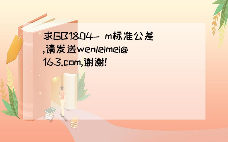 求GB1804- m标准公差,请发送wenleimei@163.com,谢谢!