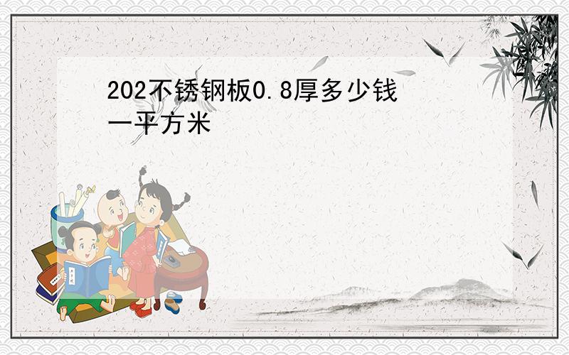 202不锈钢板0.8厚多少钱一平方米