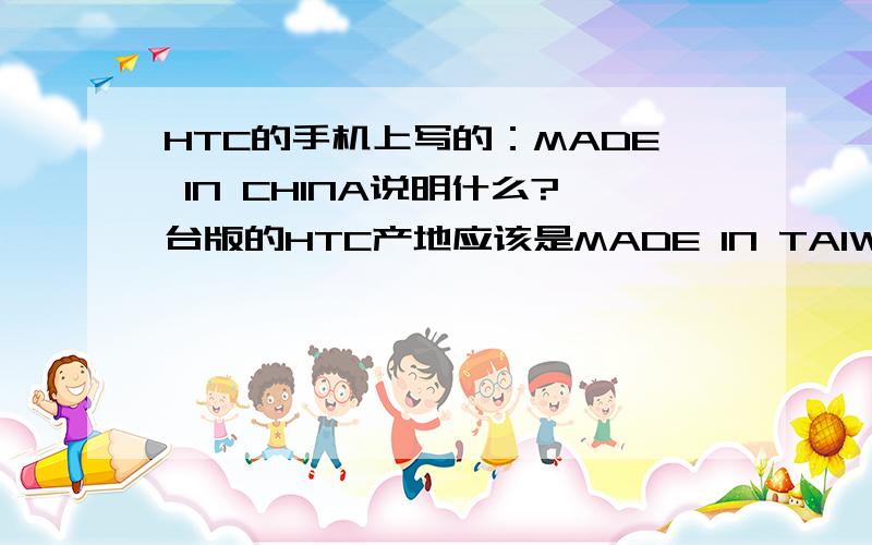 HTC的手机上写的：MADE IN CHINA说明什么?台版的HTC产地应该是MADE IN TAIWAN吗?