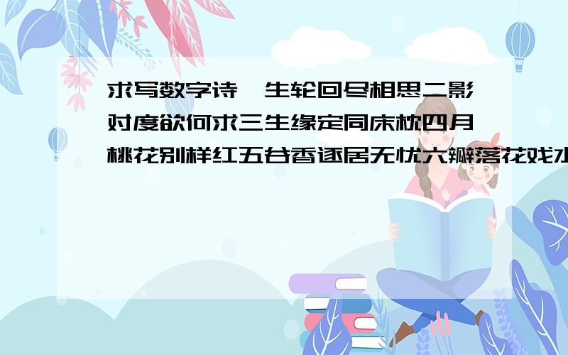 求写数字诗一生轮回尽相思二影对度欲何求三生缘定同床枕四月桃花别样红五谷香逐居无忧六瓣落花戏水流七夕鹊桥会倩娇八仙共聚揽月歌九宵日月耀苍穹零落碎心情相融自己本来想写的消