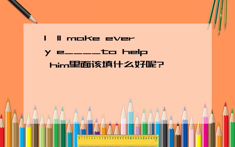 I'll make every e____to help him里面该填什么好呢?