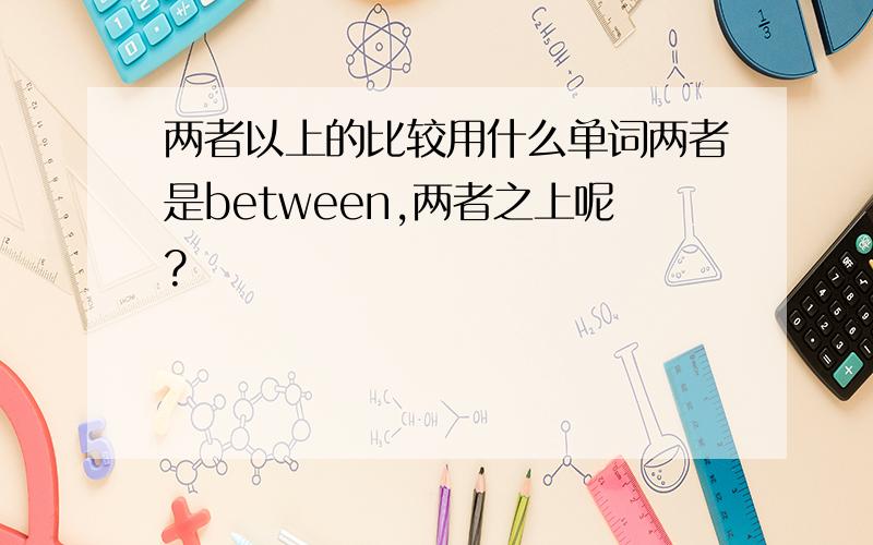 两者以上的比较用什么单词两者是between,两者之上呢?