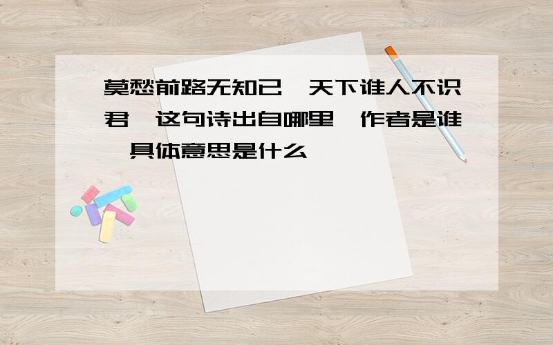 莫愁前路无知已,天下谁人不识君,这句诗出自哪里,作者是谁,具体意思是什么