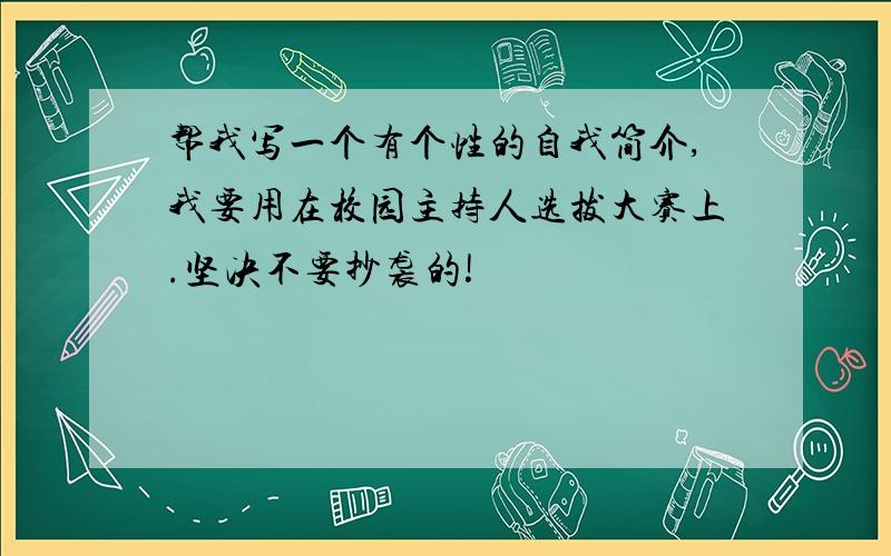 帮我写一个有个性的自我简介,我要用在校园主持人选拔大赛上.坚决不要抄袭的!