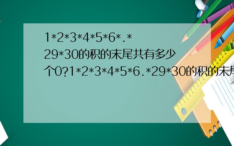 1*2*3*4*5*6*.*29*30的积的末尾共有多少个0?1*2*3*4*5*6.*29*30的积的末尾共有多少个0?