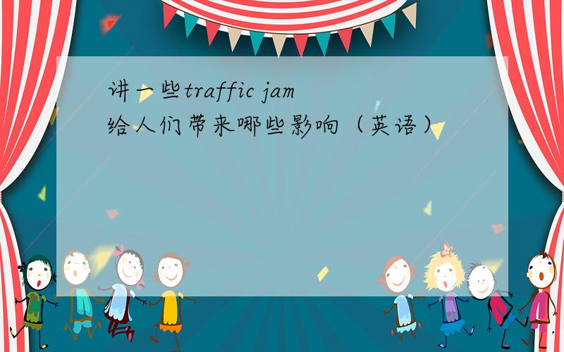 讲一些traffic jam给人们带来哪些影响（英语）