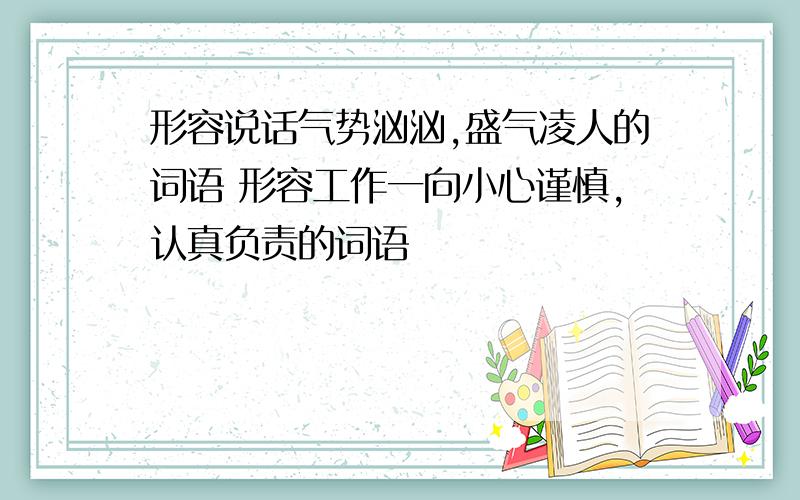 形容说话气势汹汹,盛气凌人的词语 形容工作一向小心谨慎,认真负责的词语