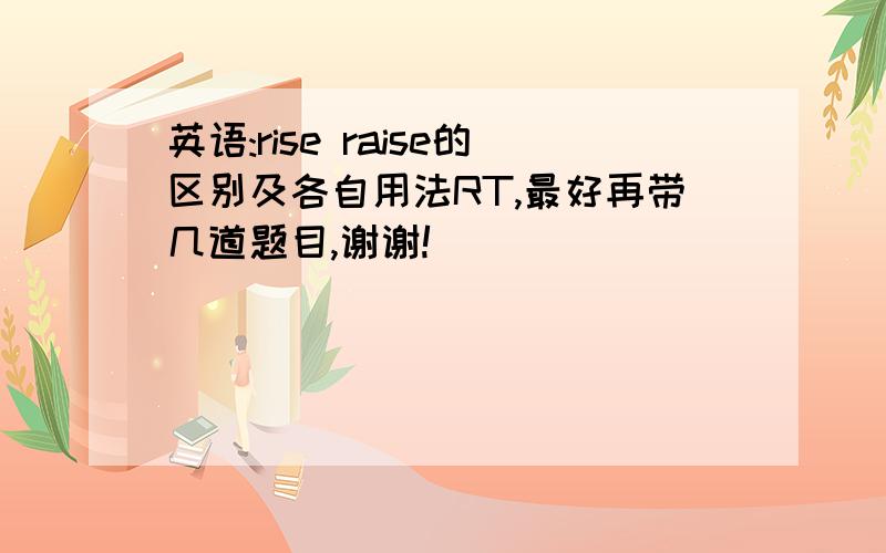 英语:rise raise的区别及各自用法RT,最好再带几道题目,谢谢!