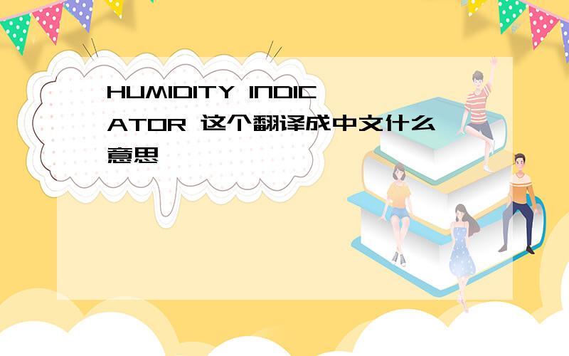 HUMIDITY INDICATOR 这个翻译成中文什么意思