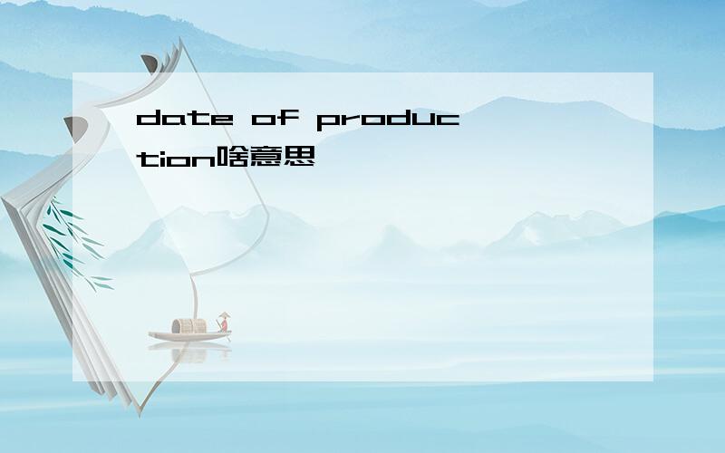 date of production啥意思