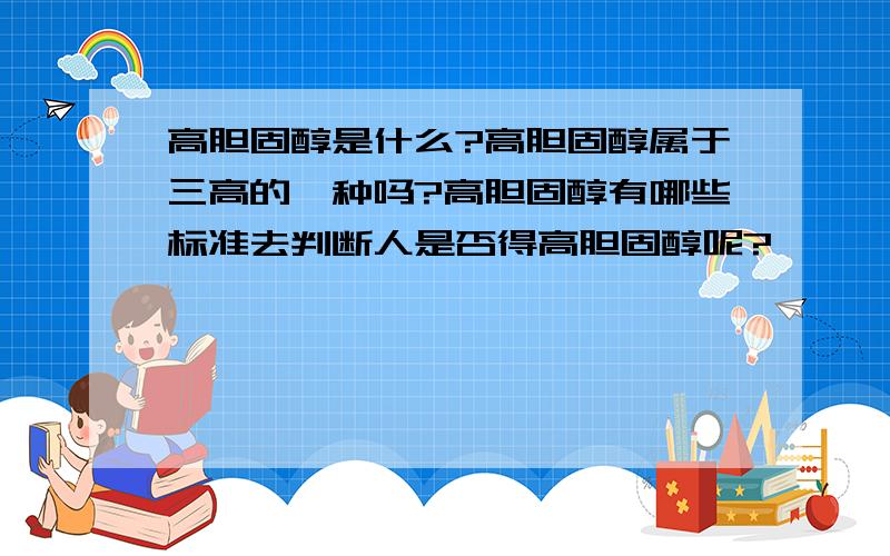 高胆固醇是什么?高胆固醇属于三高的一种吗?高胆固醇有哪些标准去判断人是否得高胆固醇呢?