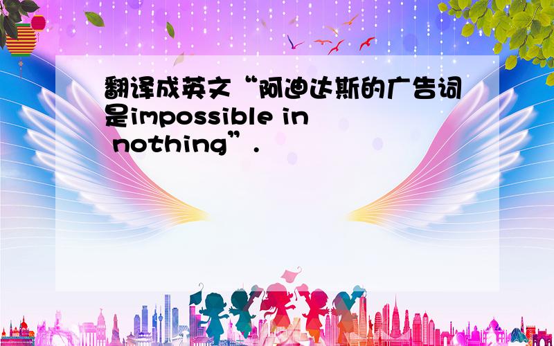 翻译成英文“阿迪达斯的广告词是impossible in nothing”.