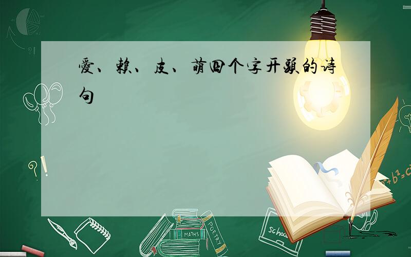 爱、赖、皮、萌四个字开头的诗句