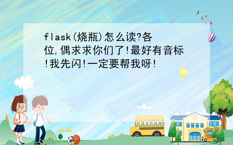 flask(烧瓶)怎么读?各位,偶求求你们了!最好有音标!我先闪!一定要帮我呀!