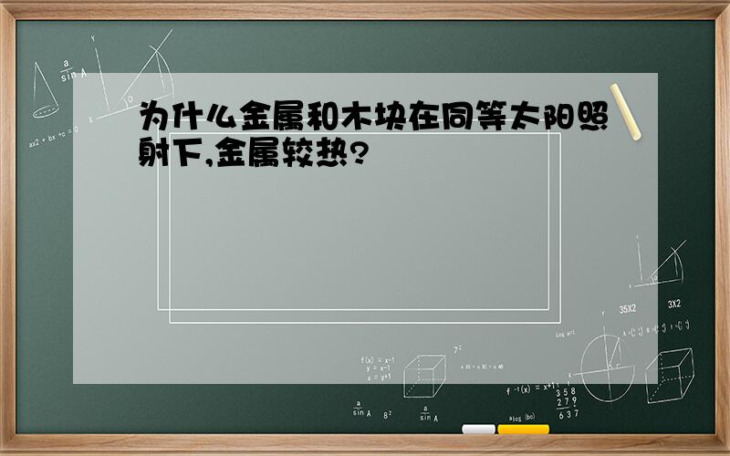 为什么金属和木块在同等太阳照射下,金属较热?