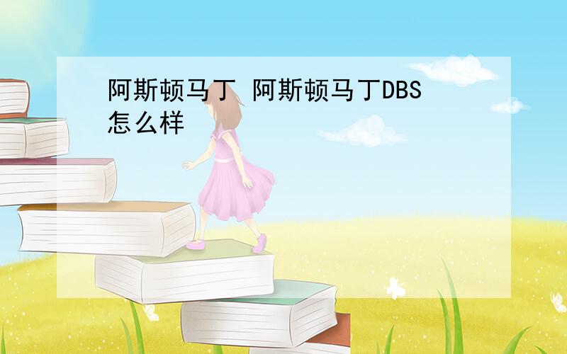 阿斯顿马丁 阿斯顿马丁DBS怎么样