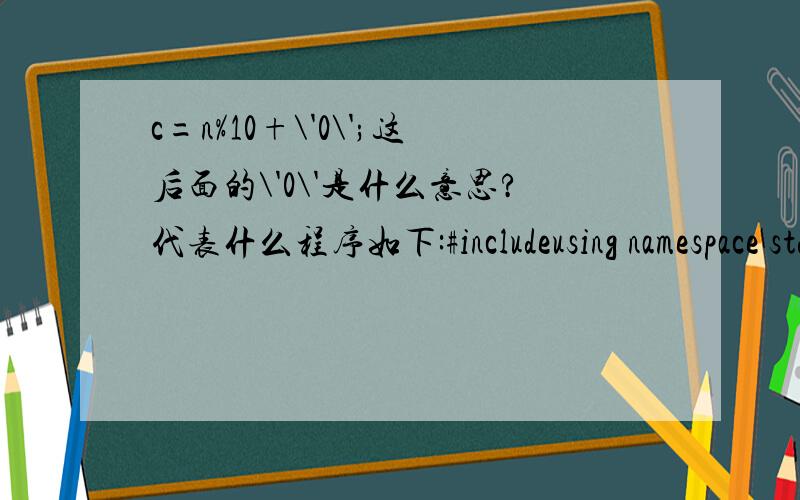 c=n%10+\'0\';这后面的\'0\'是什么意思?代表什么程序如下:#includeusing namespace std;int main(){void change(int x);int a;couta;cout