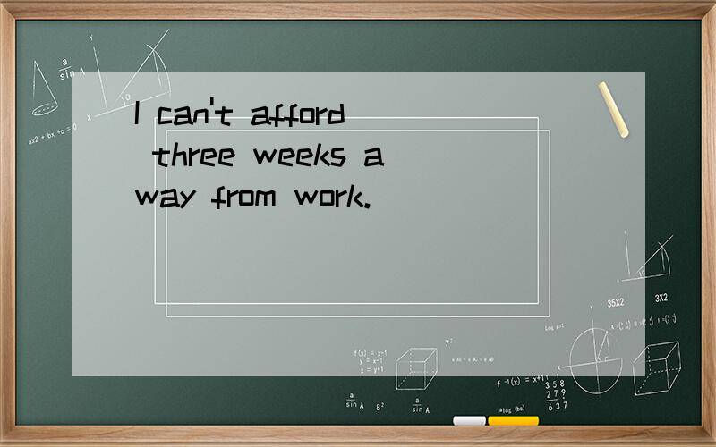 I can't afford three weeks away from work.