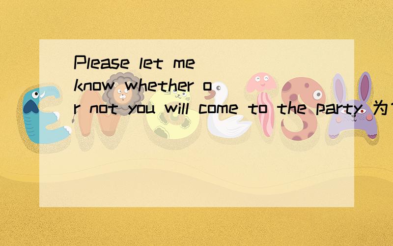 Please let me know whether or not you will come to the party 为什么·不写成Please let me know whether you will come to the party or not 即whether or not写开