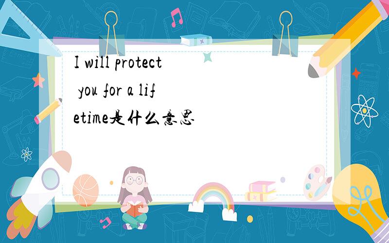 I will protect you for a lifetime是什么意思