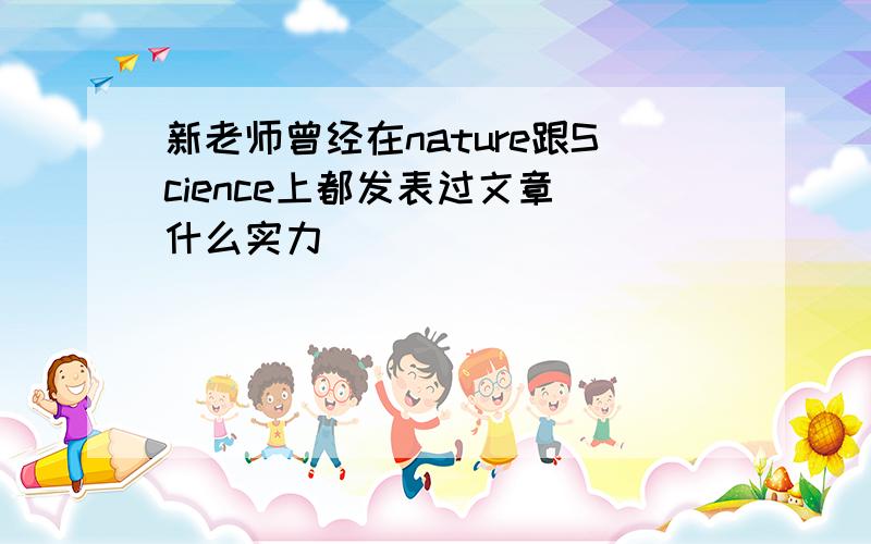 新老师曾经在nature跟Science上都发表过文章 什么实力