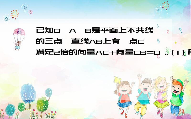 已知O,A,B是平面上不共线的三点,直线AB上有一点C,满足2倍的向量AC+向量CB=0 ..（1）用向量AB,OB表示向量OC；（2）若点D是OB的中点,证明四边形OCAD是梯型.