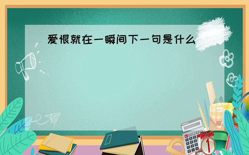 爱恨就在一瞬间下一句是什么