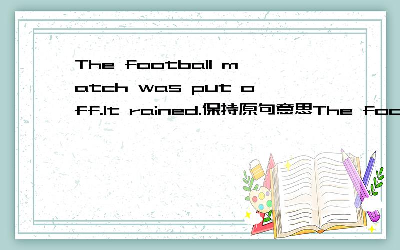 The football match was put off.It rained.保持原句意思The football match was put off_________ _________the rain.最讨厌这种题,教一下解题思路没.