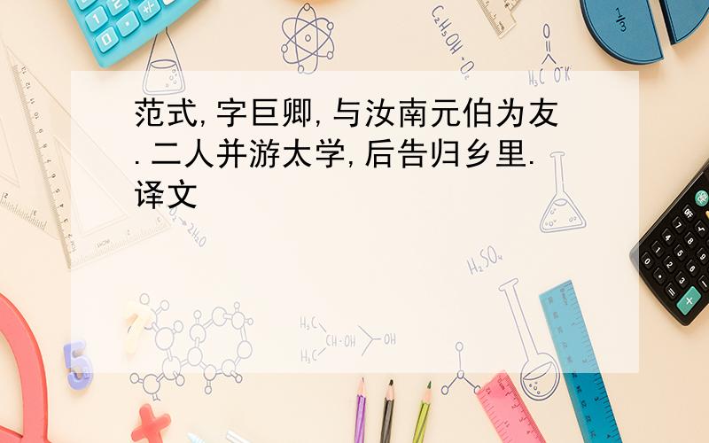 范式,字巨卿,与汝南元伯为友.二人并游太学,后告归乡里.译文