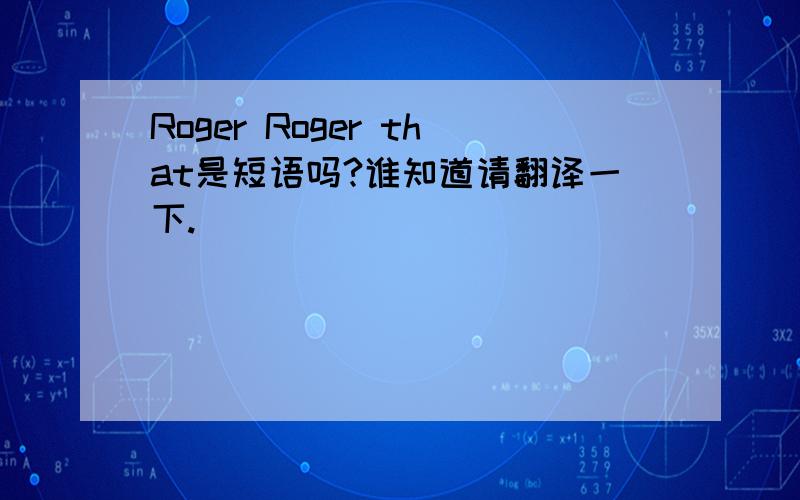 Roger Roger that是短语吗?谁知道请翻译一下.